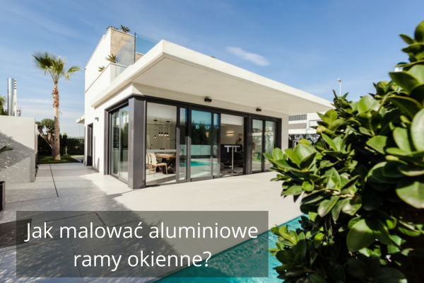 Jak malować aluminiowe ramy okienne?