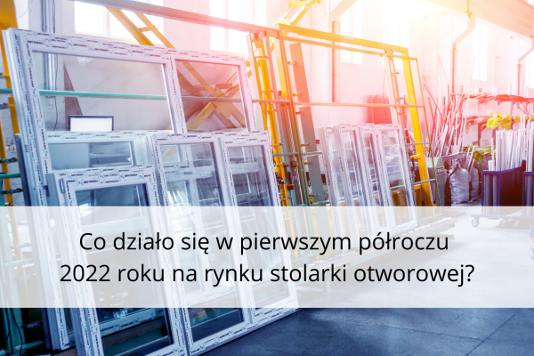 Co się działo w pierwszym półroczu na rynku stolarki otworowej - analiza